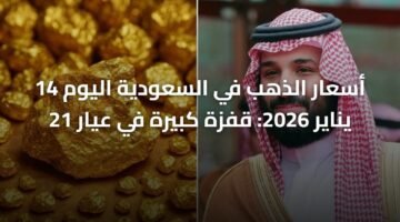 أسعار الذهب في السعودية اليوم 14 يناير 2026: قفزة كبيرة في عيار 21 30
