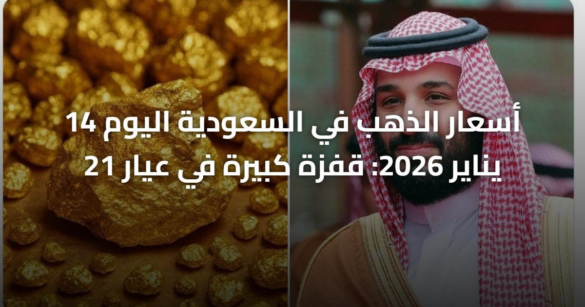 أسعار الذهب في السعودية اليوم 14 يناير 2026: قفزة كبيرة في عيار 21