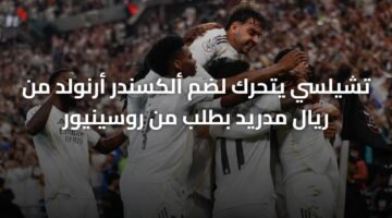 تشيلسي يتحرك لضم ألكسندر أرنولد من ريال مدريد بطلب من روسينيور 108