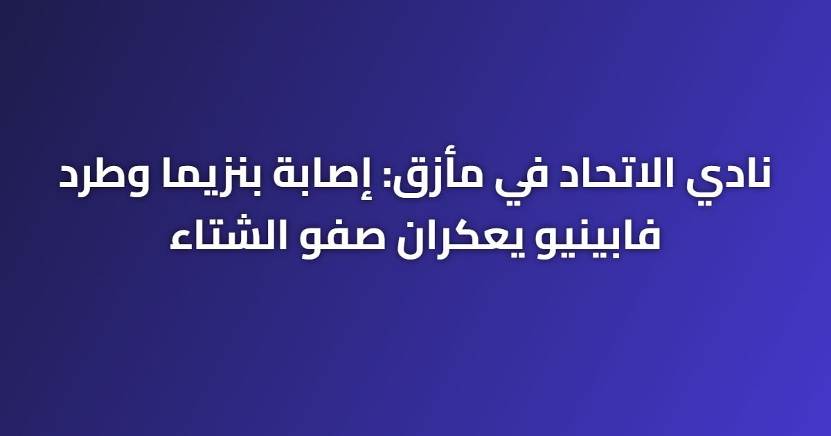 نادي الاتحاد في مأزق: إصابة بنزيما وطرد فابينيو يعكران صفو الشتاء
