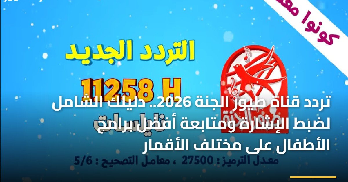 تردد قناة طيور الجنة 2026.. دليلك الشامل لضبط الإشارة ومتابعة أفضل برامج الأطفال على مختلف الأقمار