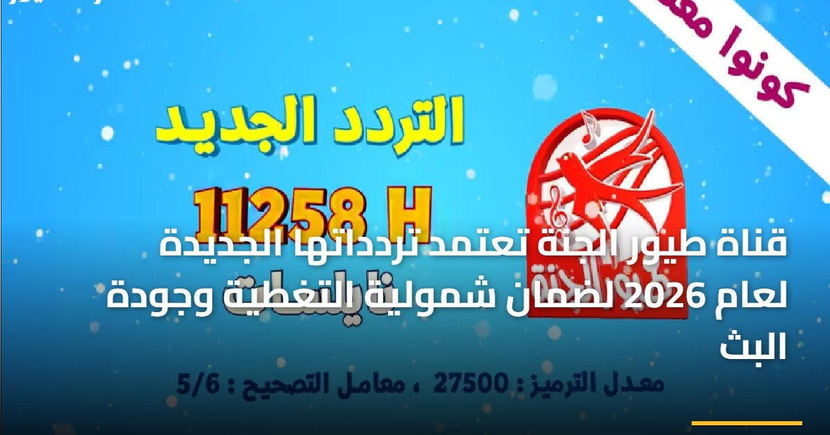 قناة طيور الجنة تعتمد تردداتها الجديدة لعام 2026 لضمان شمولية التغطية وجودة البث