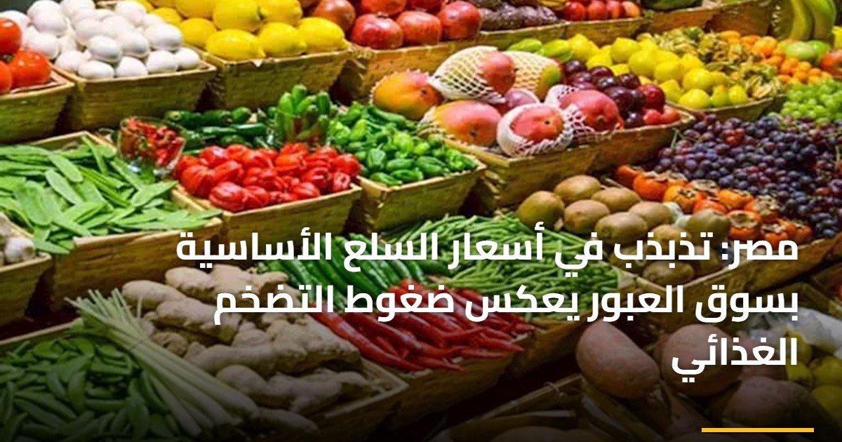 مصر: تذبذب في أسعار السلع الأساسية بسوق العبور يعكس ضغوط التضخم الغذائي