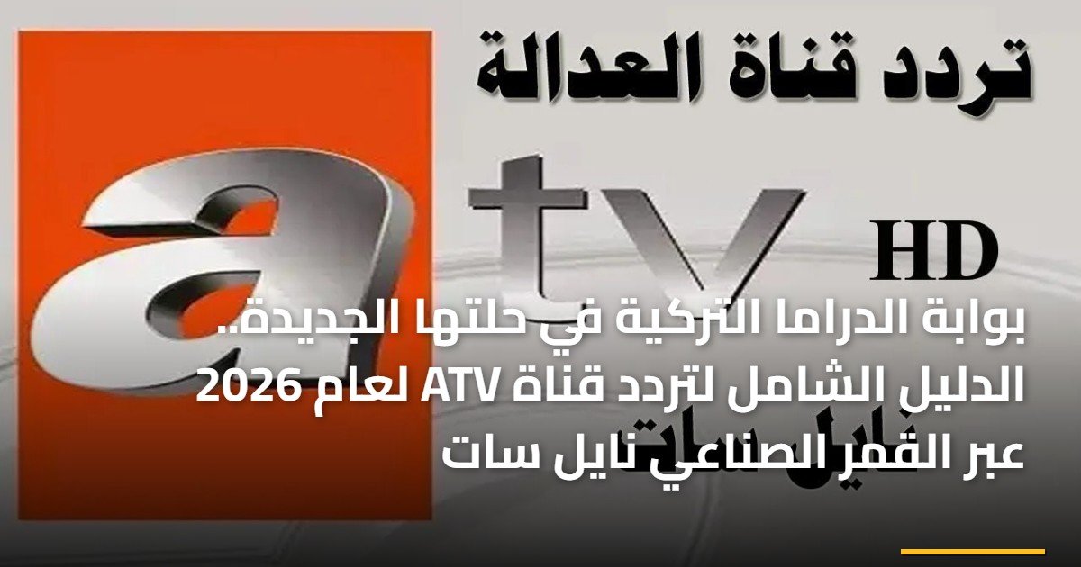 بوابة الدراما التركية في حلتها الجديدة.. الدليل الشامل لتردد قناة ATV لعام 2026 عبر القمر الصناعي نايل سات