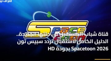قناة شباب المستقبل في حلتها الجديدة.. الدليل الكامل لاستقبال تردد سبيس تون Spacetoon 2026 بجودة HD 33