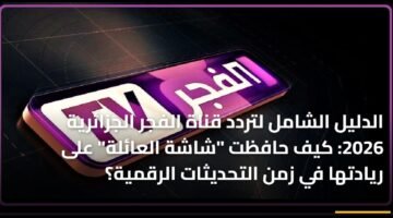 الدليل الشامل لتردد قناة الفجر الجزائرية 2026: كيف حافظت "شاشة العائلة" على ريادتها في زمن التحديثات الرقمية؟ 21