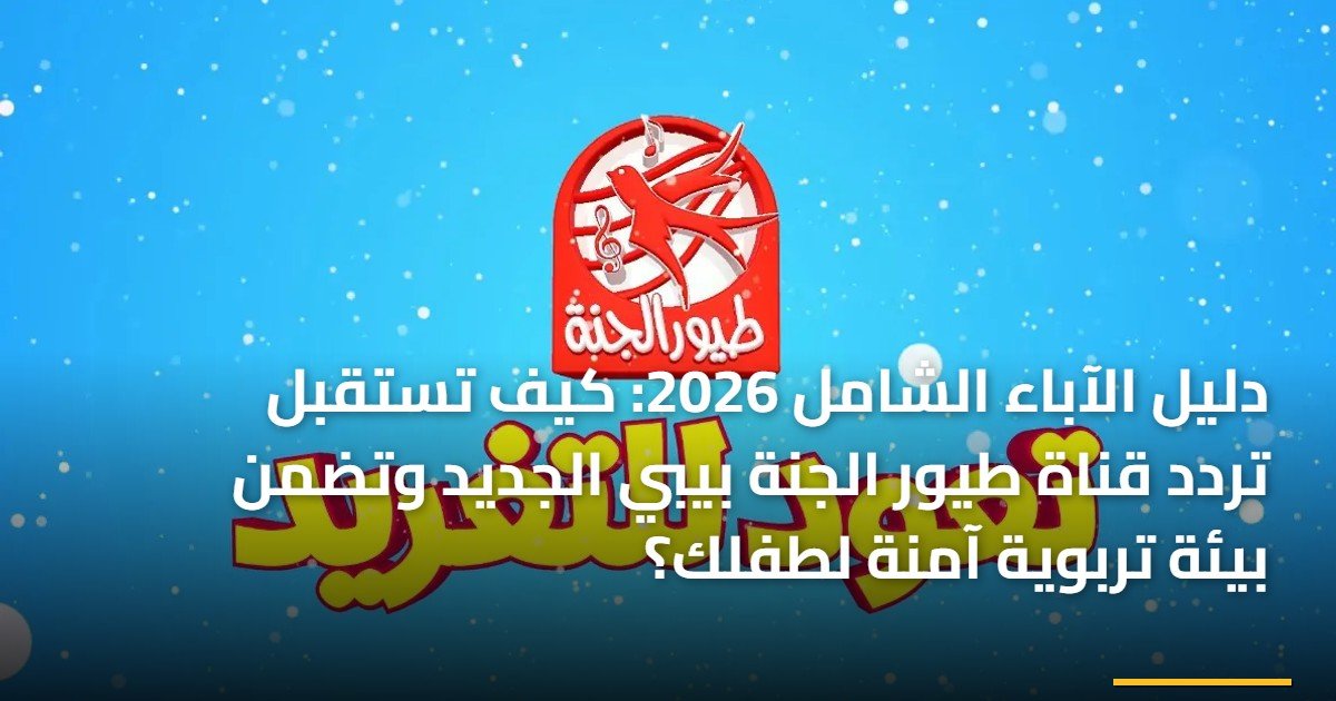 دليل الآباء الشامل 2026: كيف تستقبل تردد قناة طيور الجنة بيبي الجديد وتضمن بيئة تربوية آمنة لطفلك؟