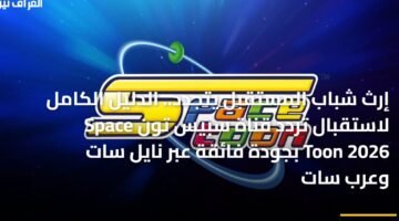 إرث شباب المستقبل يتجدد.. الدليل الكامل لاستقبال تردد قناة سبيس تون Space Toon 2026 بجودة فائقة عبر نايل سات وعرب سات 6