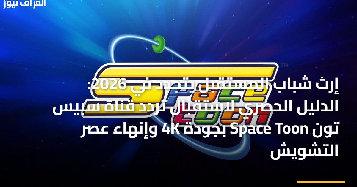 إرث شباب المستقبل يتجدد في 2026: الدليل الحصري لاستقبال تردد قناة سبيس تون Space Toon بجودة 4K وإنهاء عصر التشويش