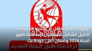 أيقونة إعلام الطفل في حلتها الجديدة.. الدليل الشامل لاستقبال تردد قناة طيور الجنة 2026 وضمان أعلى جودة بث 30