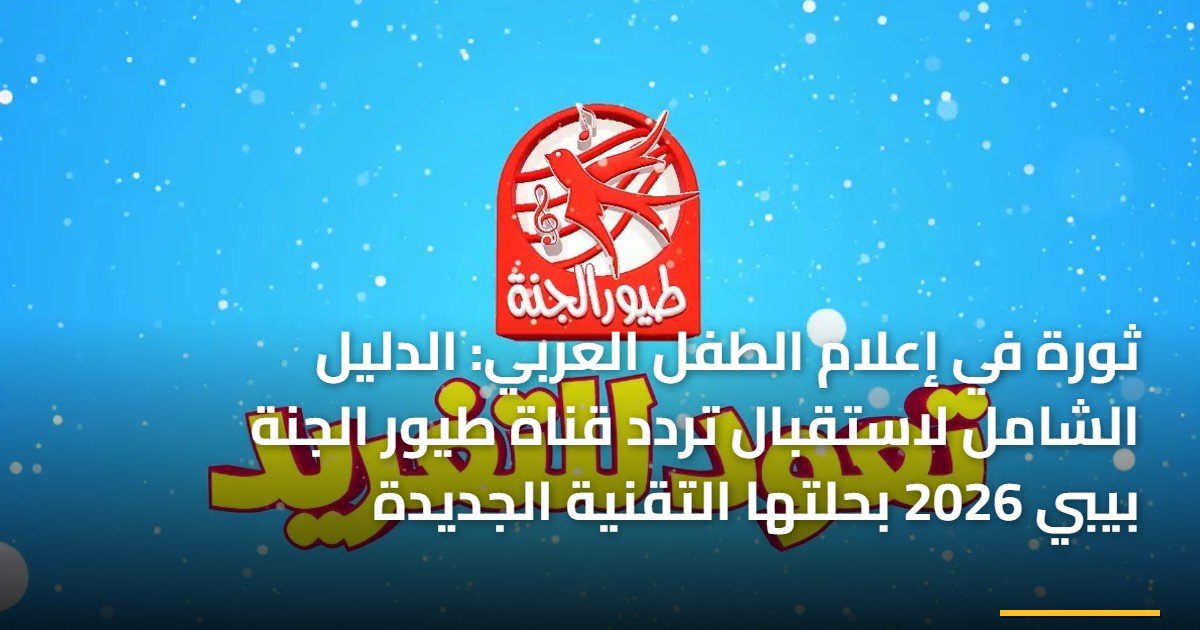ثورة في إعلام الطفل العربي: الدليل الشامل لاستقبال تردد قناة طيور الجنة بيبي 2026 بحلتها التقنية الجديدة