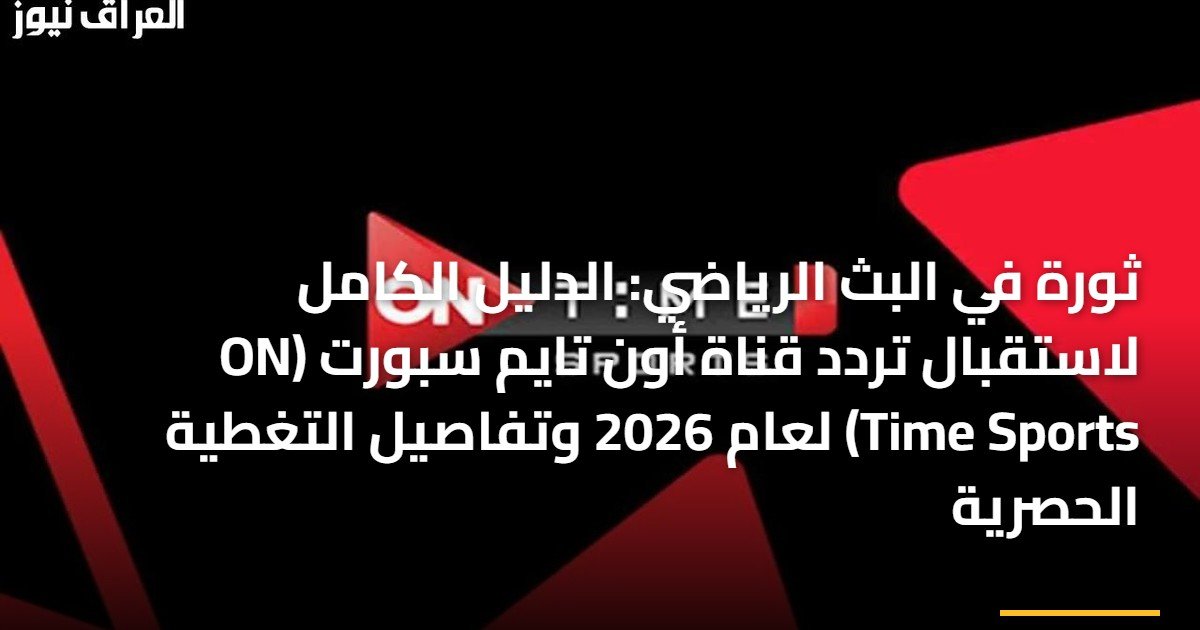 ثورة في البث الرياضي: الدليل الكامل لاستقبال تردد قناة أون تايم سبورت (ON Time Sports) لعام 2026 وتفاصيل التغطية الحصرية
