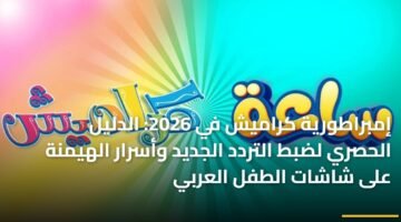 إمبراطورية كراميش في 2026: الدليل الحصري لضبط التردد الجديد وأسرار الهيمنة على شاشات الطفل العربي 15