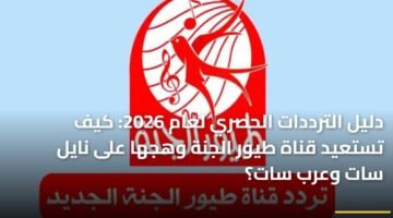 دليل الترددات الحصري لعام 2026: كيف تستعيد قناة طيور الجنة وهجها على نايل سات وعرب سات؟ 12