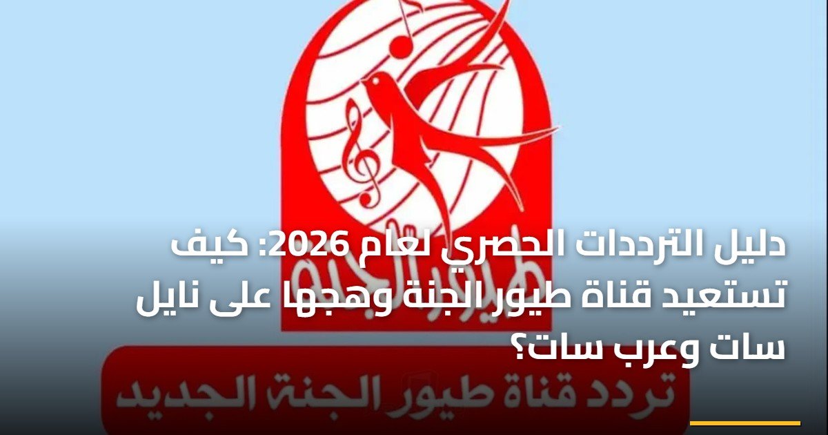 دليل الترددات الحصري لعام 2026: كيف تستعيد قناة طيور الجنة وهجها على نايل سات وعرب سات؟