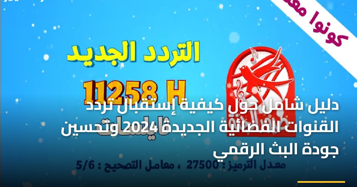 دليل شامل حول كيفية إستقبال تردد القنوات الفضائية الجديدة 2024 وتحسين جودة البث الرقمي