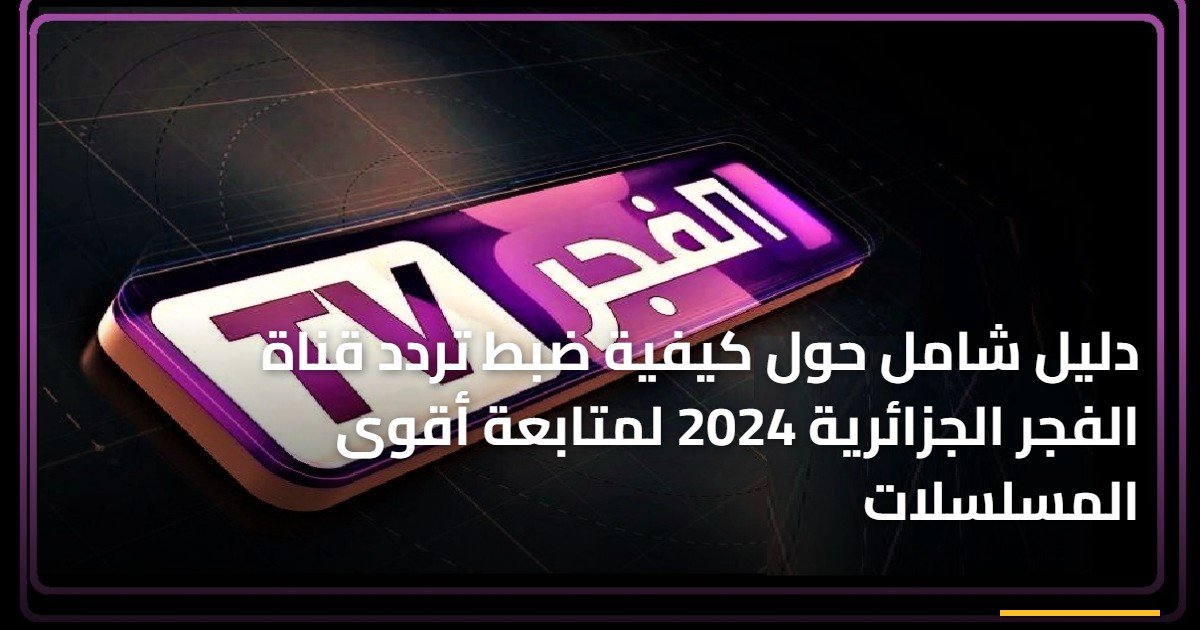 دليل شامل حول كيفية ضبط تردد قناة الفجر الجزائرية 2024 لمتابعة أقوى المسلسلات