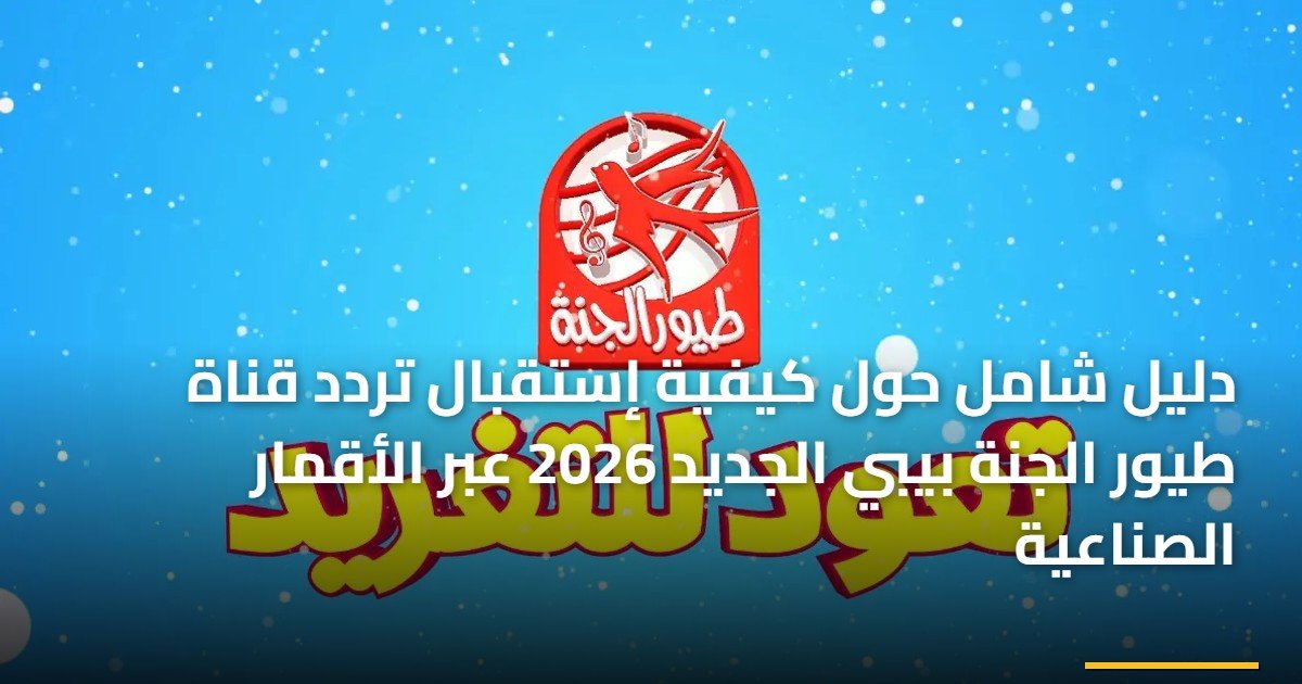 دليل شامل حول كيفية إستقبال تردد قناة طيور الجنة بيبي الجديد 2026 عبر الأقمار الصناعية