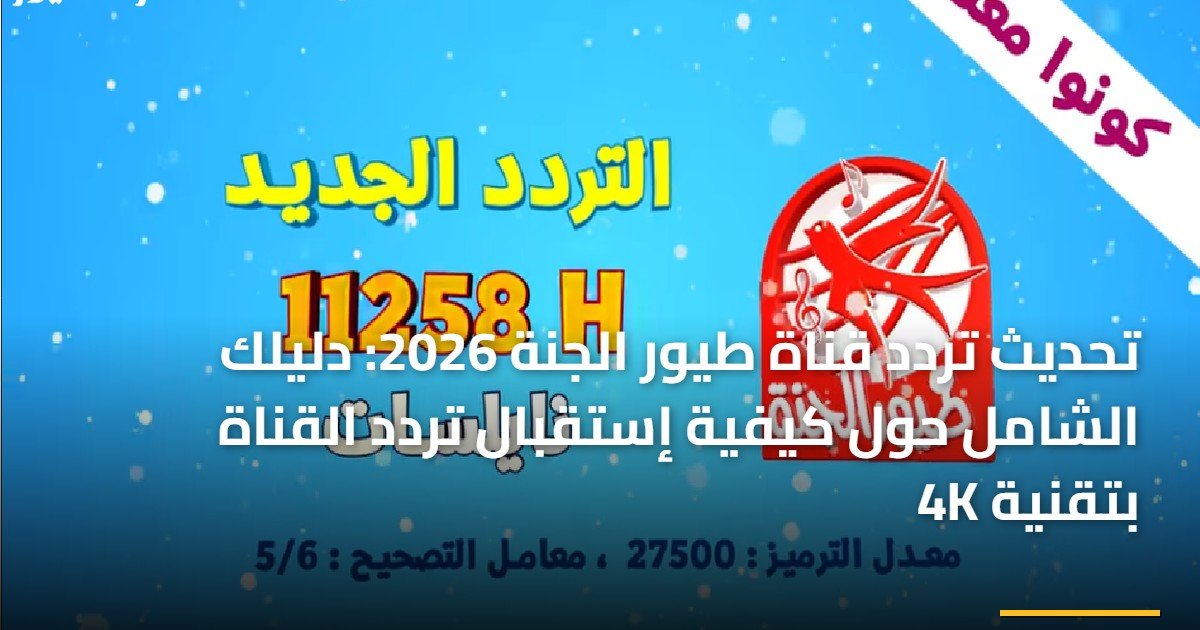 تحديث تردد قناة طيور الجنة 2026: دليلك الشامل حول كيفية إستقبال تردد القناة بتقنية 4K