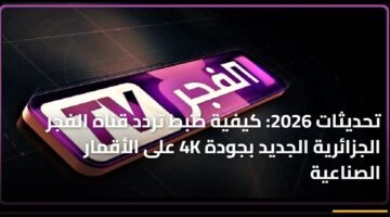 تحديثات 2026: كيفية ضبط تردد قناة الفجر الجزائرية الجديد بجودة 4K على الأقمار الصناعية 30