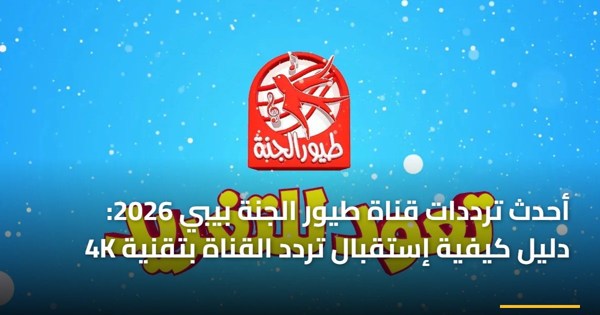 أحدث ترددات قناة طيور الجنة بيبي 2026: دليل كيفية إستقبال تردد القناة بتقنية 4K