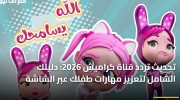 تحديث تردد قناة كراميش 2026: دليلك الشامل لتعزيز مهارات طفلك عبر الشاشة 18