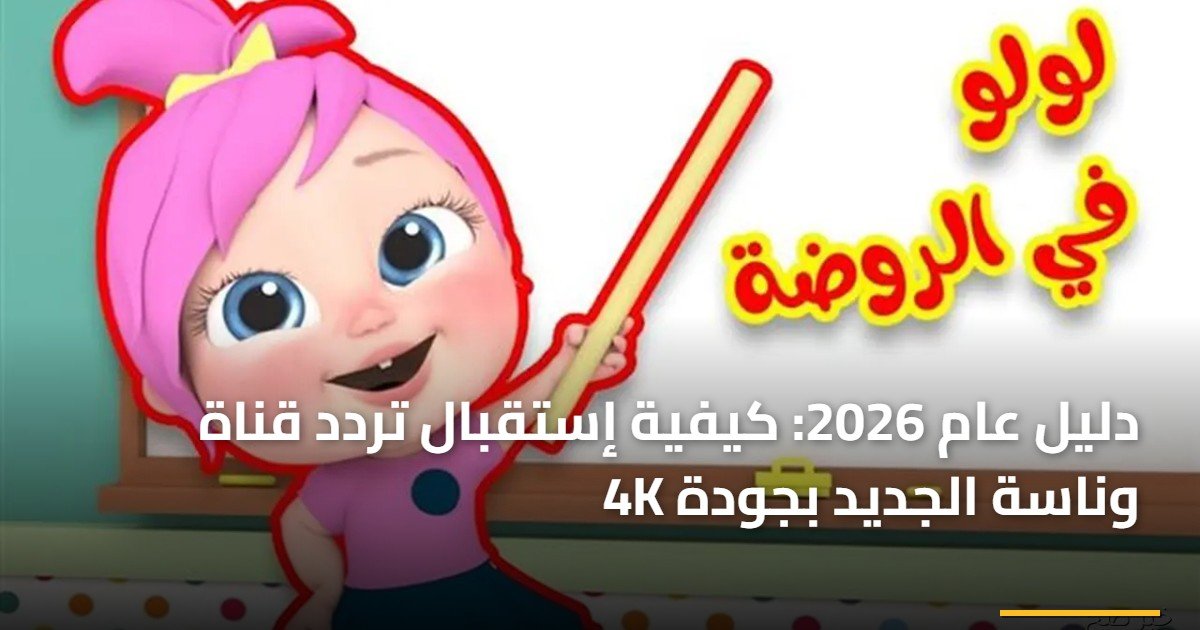 دليل عام 2026: كيفية إستقبال تردد قناة وناسة الجديد بجودة 4K