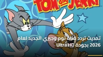 تحديث تردد قناة توم وجيري الجديد لعام 2026 بجودة Ultra HD 14