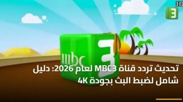 تحديث تردد قناة MBC3 لعام 2026: دليل شامل لضبط البث بجودة 4K 18