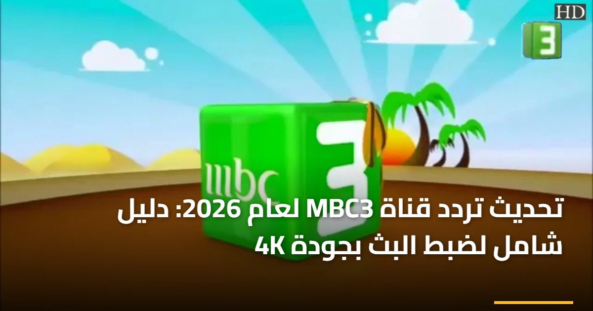تحديث تردد قناة MBC3 لعام 2026: دليل شامل لضبط البث بجودة 4K