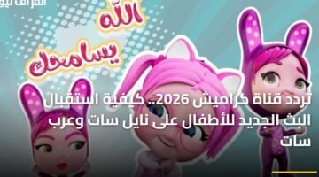 تردد قناة كراميش 2026.. كيفية استقبال البث الجديد للأطفال على نايل سات وعرب سات 9