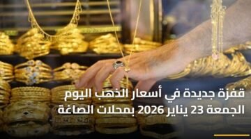 قفزة جديدة في أسعار الذهب اليوم الجمعة 23 يناير 2026 بمحلات الصاغة ) قفزة جديدة في أسعار الذهب اليوم الجمعة 23 يناير 2026 بمحلات الصاغة 85