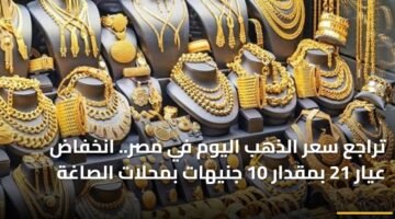 تراجع سعر الذهب اليوم في مصر.. انخفاض عيار 21 بمقدار 10 جنيهات بمحلات الصاغة ) تراجع سعر الذهب اليوم في مصر.. انخفاض عيار 21 بمقدار 10 جنيهات بمحلات الصاغة 83