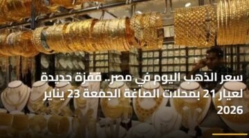 سعر الذهب اليوم في مصر.. قفزة جديدة لعيار 21 بمحلات الصاغة الجمعة 23 يناير 2026 ) سعر الذهب اليوم في مصر.. قفزة جديدة لعيار 21 بمحلات الصاغة الجمعة 23 يناير 2026 82