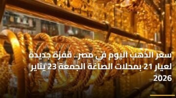 سعر الذهب اليوم في مصر.. قفزة جديدة لعيار 21 بمحلات الصاغة الجمعة 23 يناير 2026 ) سعر الذهب اليوم في مصر.. قفزة جديدة لعيار 21 بمحلات الصاغة الجمعة 23 يناير 2026 81
