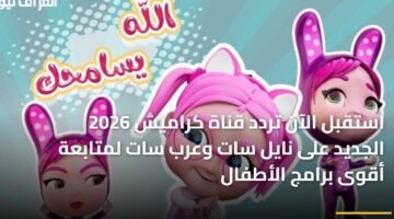 استقبل الآن تردد قناة كراميش 2026 الجديد على نايل سات وعرب سات لمتابعة أقوى برامج الأطفال ) استقبل الآن تردد قناة كراميش 2026 الجديد على نايل سات وعرب سات لمتابعة أقوى برامج الأطفال 10