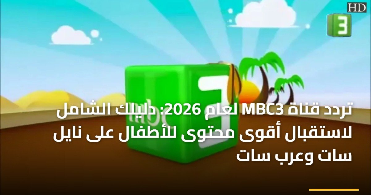 تردد قناة MBC3 لعام 2026: دليلك الشامل لاستقبال أقوى محتوى للأطفال على نايل سات وعرب سات