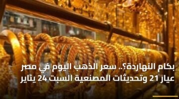 تحديث سوق الصاغة: استقرار أسعار الذهب اليوم السبت وعيار 21 يسجل رقماً جديداً بالمصنعية 79