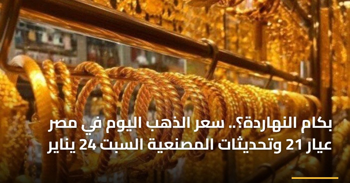 بكام النهاردة؟.. سعر الذهب اليوم في مصر عيار 21 وتحديثات المصنعية السبت 24 يناير