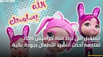 استقبل الآن تردد قناة كراميش 2026 لمتابعة أحدث أناشيد الأطفال بجودة عالية ) استقبل الآن تردد قناة كراميش 2026 لمتابعة أحدث أناشيد الأطفال بجودة عالية 4