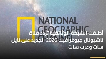 أطلقت الشبكة الوثائقية تردد قناة ناشيونال جيوغرافيك 2026 الجديد على نايل سات وعرب سات ) أطلقت الشبكة الوثائقية تردد قناة ناشيونال جيوغرافيك 2026 الجديد على نايل سات وعرب سات 3