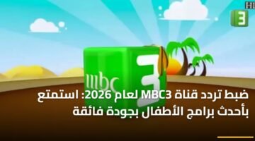 ضبط تردد قناة MBC3 لعام 2026: استمتع بأحدث برامج الأطفال بجودة فائقة ) ضبط تردد قناة MBC3 لعام 2026: استمتع بأحدث برامج الأطفال بجودة فائقة 2