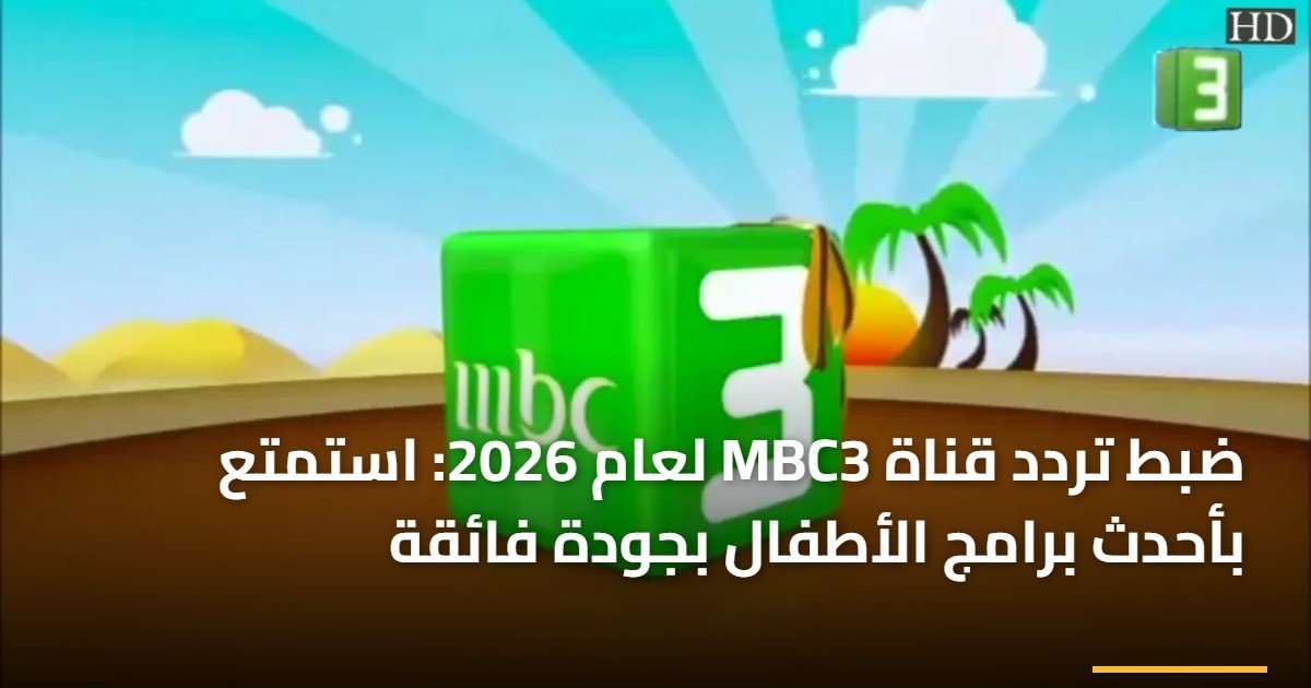 ضبط تردد قناة MBC3 لعام 2026: استمتع بأحدث برامج الأطفال بجودة فائقة