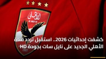 كشفت إحداثيات 2026.. استقبل تردد قناة الأهلي الجديد على نايل سات بجودة HD ) كشفت إحداثيات 2026.. استقبل تردد قناة الأهلي الجديد على نايل سات بجودة HD 1