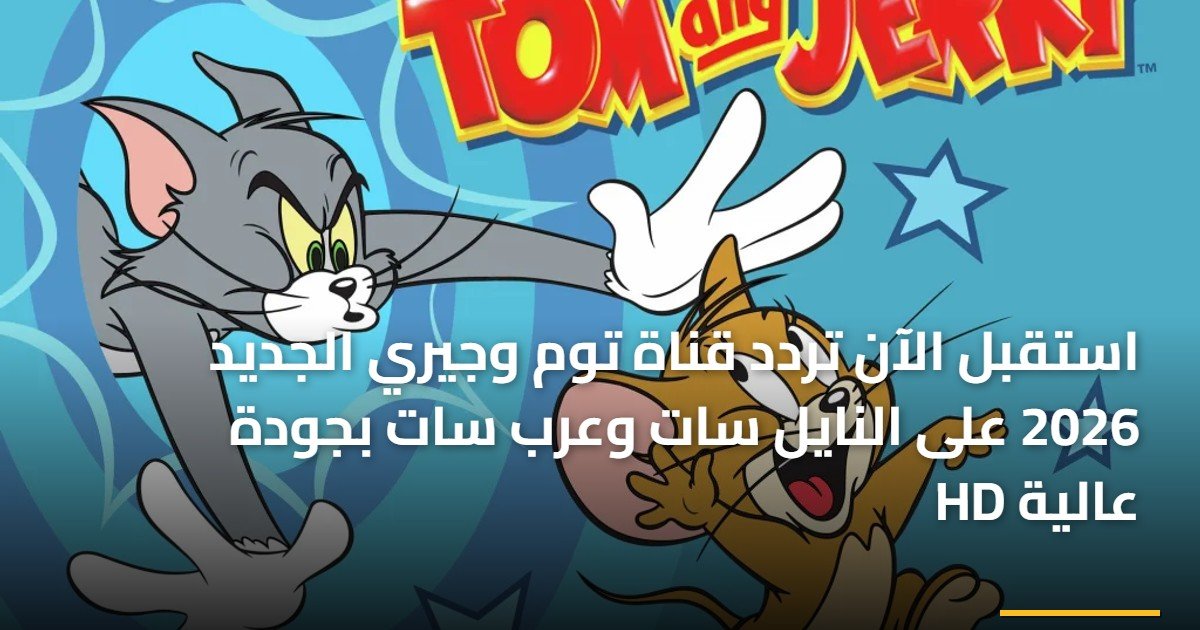 استقبل الآن تردد قناة توم وجيري الجديد 2026 على النايل سات وعرب سات بجودة عالية HD
