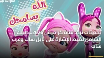 تحديثات تردد قناة كراميش 2026.. دليلك الشامل لضبط الإشارة على نايل سات وعرب سات 9