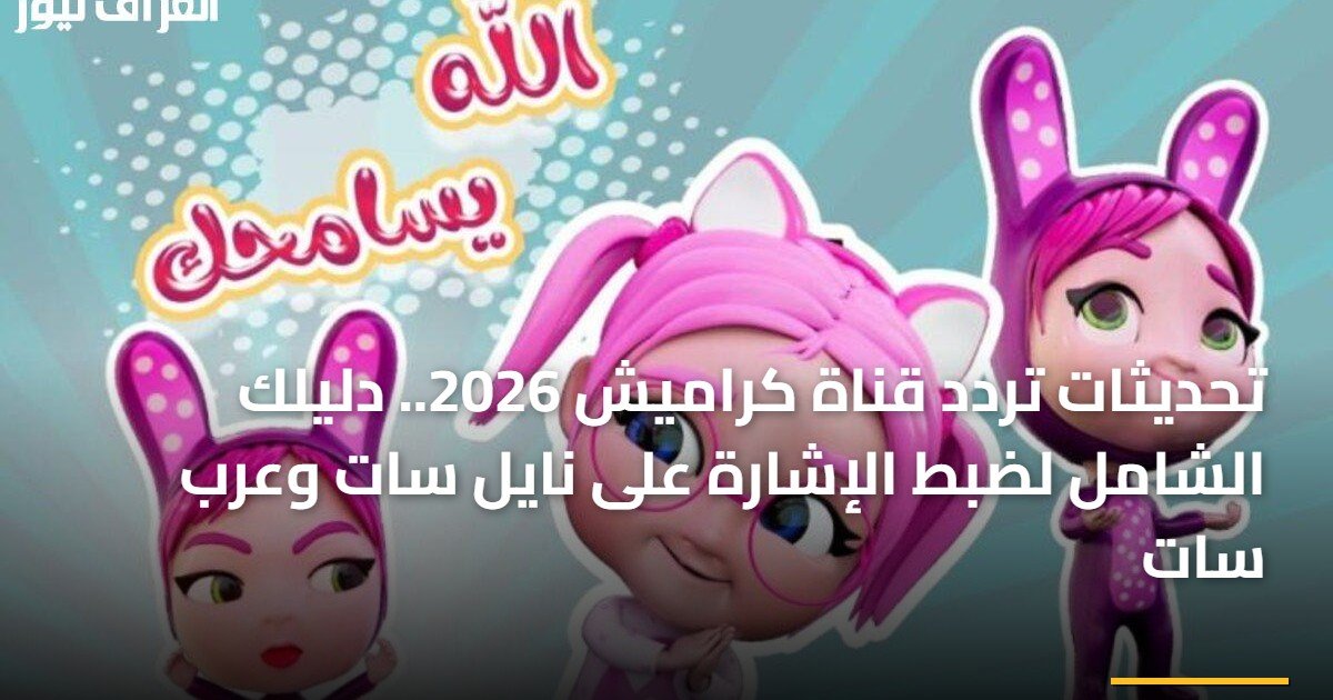 تحديثات تردد قناة كراميش 2026.. دليلك الشامل لضبط الإشارة على نايل سات وعرب سات
