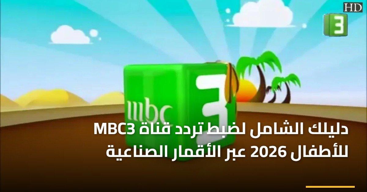 دليلك الشامل لضبط تردد قناة MBC3 للأطفال 2026 عبر الأقمار الصناعية
