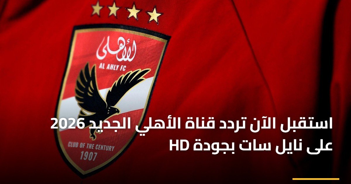 استقبل الآن تردد قناة الأهلي الجديد 2026 على نايل سات بجودة HD