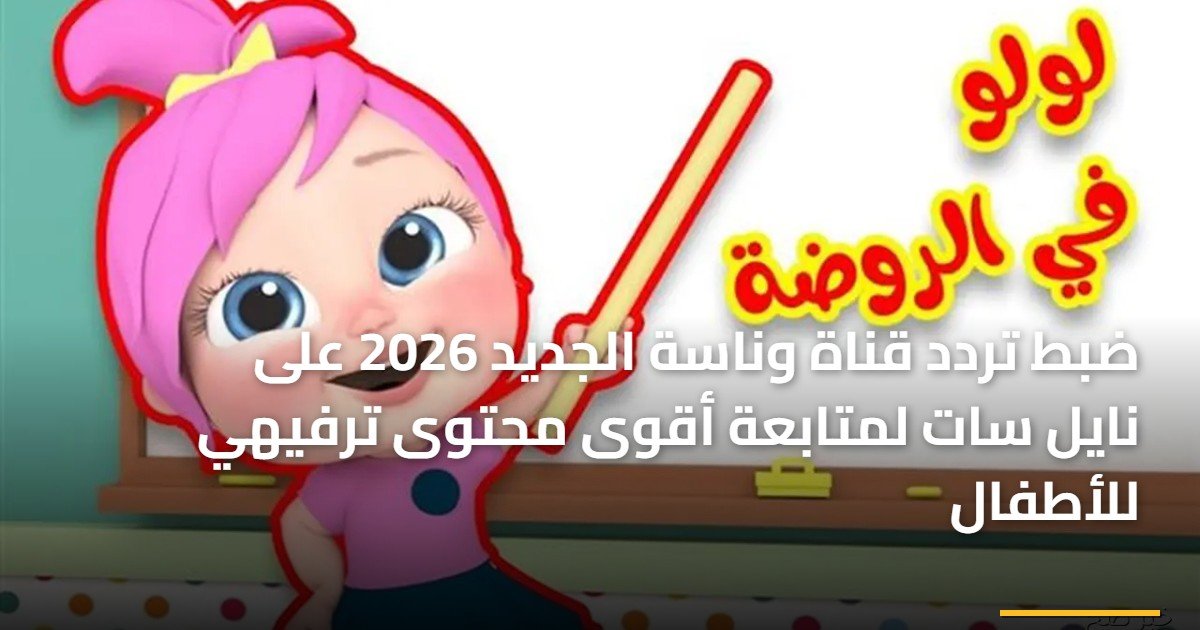 ضبط تردد قناة وناسة الجديد 2026 على نايل سات لمتابعة أقوى محتوى ترفيهي للأطفال